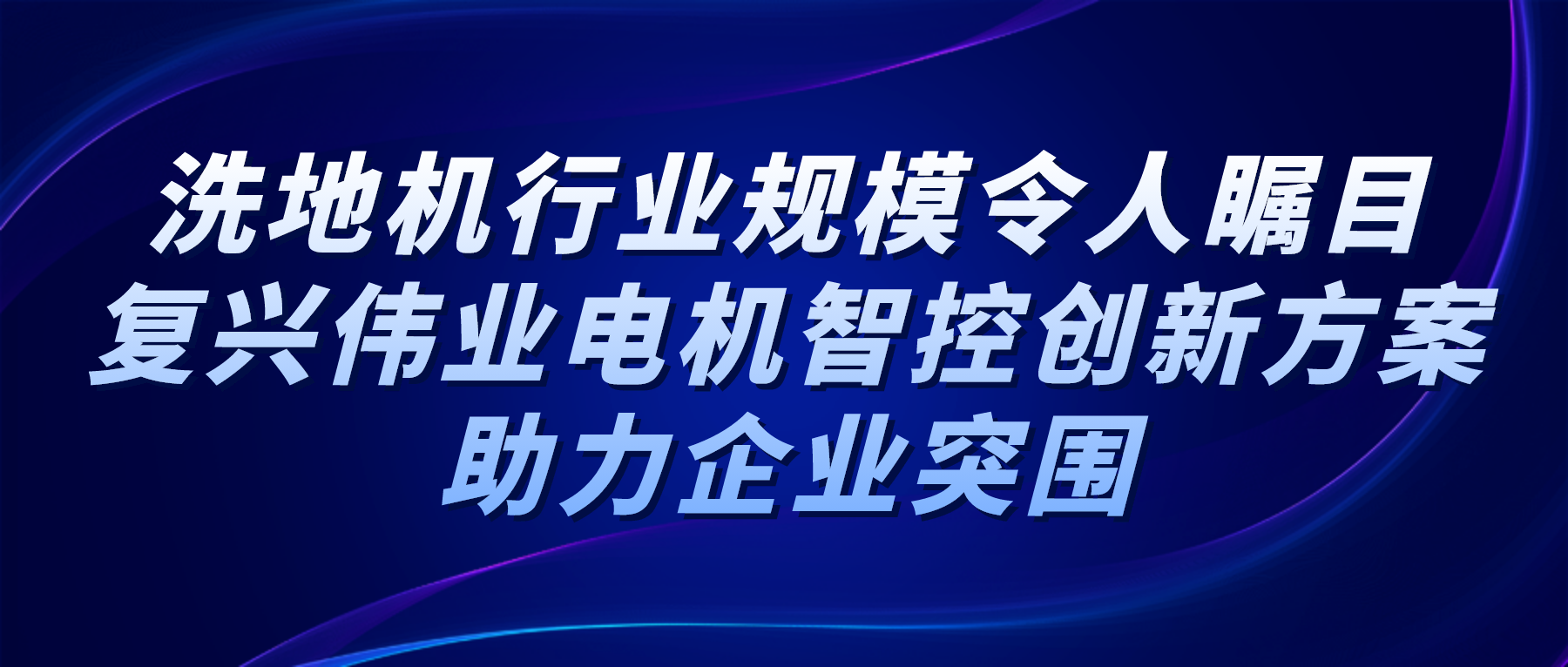 洗地機(jī)行業(yè)規(guī)模令人矚目，復(fù)興偉業(yè)電機(jī)智控創(chuàng)新方案助力企業(yè)突圍