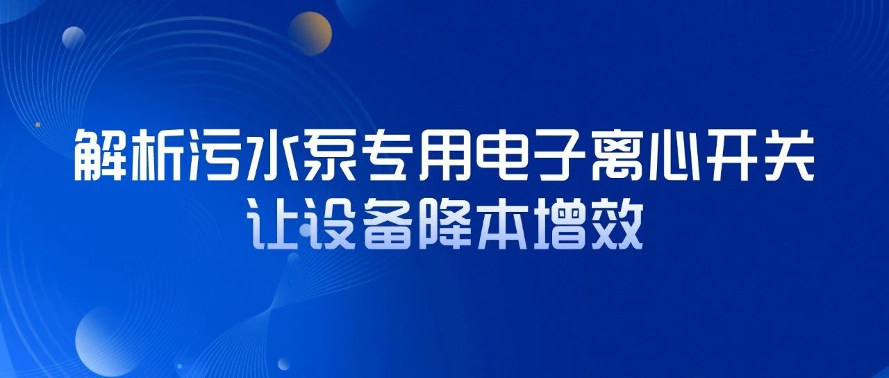 解析污水泵專用電子離心開關(guān)，讓設(shè)備降本增效